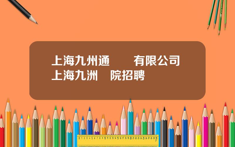 上海九州通毉葯有限公司 上海九洲毉院招聘